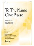 To Thy Name Give Praise by McDonald Mary for SATB