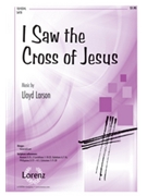 I Saw The Cross Of Jesus by Larson Lloyd for SATB
