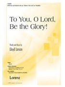 To You O Lord Be the Glory by Larson Lloyd for SATB and Piano