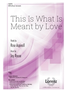 This Is What Is Meant by Love by Rouse Jay Rose Aspinall for SATB and Piano