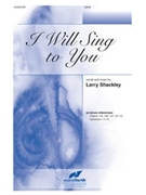 I Will Sing to You by - Shackley Larry - for SATB and Piano
