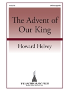 Advent of Our King by Helvey Howard Coffin and Chandler for SATB a cappella