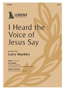 I Heard the Voice of Jesus Say by Shackley Larry for SATB