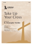 Take Up Your Cross by Teichler R Christopher for SATB