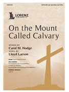 On the Mount Called Calvary by Larson Lloyd Carol M Hodge for SATB