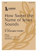 How Sweet the Name of Jesus Sounds by Teichler R Christopher for SATB and Piano