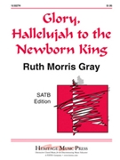 Glory Hallelujah To The Newborn King by Gray Ruth Morris for SATB
