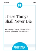 These Things Shall Never Die by Burrows Mark Charles Dickens for TTBB