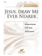 Jesus Draw Me Ever Nearer by Getty Keith - Koerts James - for SATB
