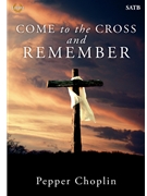 Come to the Cross and Remember by Choplin Pepper for SATB and Piano