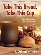 Take This Bread Take This Cup by Teichler R Christopher - R. Christopher Teich - for Piano