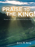 Praise to the King by - Krug Jason W - for Piano Collection