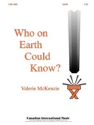 Who On Earth Could Know by MacKenzie Valerie for SATB