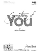 Something of You by Skoglund Arden for SATB and Piano
