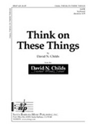 Think On These Things by Childs David for SATB