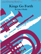 Kings Go Forth by O'Reilly John for Concert Band