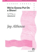 We're Gonna Put On A Show by Althouse Jay for SATB
