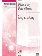 Shout Of Joy A Song Of Thanks by Schultz Larry E for SATB