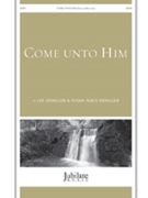 Come Unto Him by Dengler for SATB
