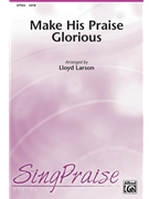 Make His Praise Glorious by Wolaver Bill - Larson Lloyd - Robin Wolaver for SATB and Piano