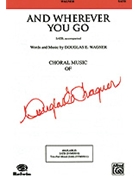 And Wherever You Go by Wagner Douglas E for SATB
