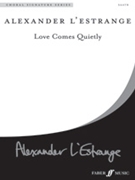 Love Comes Quietly by L'Estrange Alexander for SATB