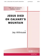 Jesus Died On Calvary's Mountain by Althouse Jay for SATB