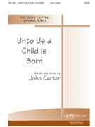 Unto Us A Child Is Born by Carter John for SATB
