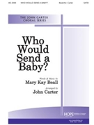 Who Would Send A Baby by Beall Mary Kay - Carter John - Mary Kay Beall for SATB