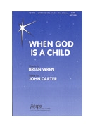 WHEN GOD IS A CHILD SATB by John CarterBrian Wre Brian Wren for SATB