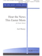 Hear The News This Easter Morn by Raney Joel Joel Raney for SATB