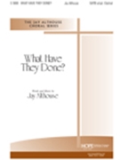 What Have They Done by Althouse Jay Jay Althouse for SATB