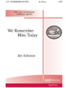 We Remember Him Today by Althouse Jay Jay Althouse for SATB