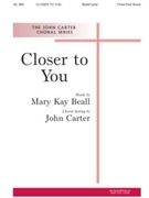 CLOSER TO YOU Three-Part Mixed by Carter John Mary Kay Beall for SAB or Thr