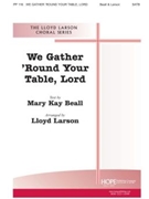 WE GATHER 'ROUND YOUR TABLE LORD SATB by Larson Lloyd Mary Kay Beall for SATB