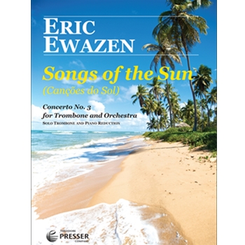 Songs Of The Sun (Canções do Sol) Concerto No. 3 for Trombone and Orchestra by Ewazen Eric for