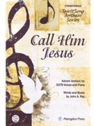 CALL HIM JESUS ADVENT ANTHEM FOR SATB VOICES AND PIANO by Ray John for