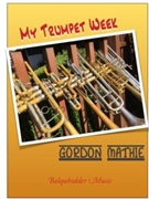 My Trumpet Week A Book of Warm Ups and Practice Routines by Mathie Gordon for