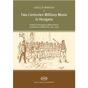 Two Centuries Military Music in Hungary A History of Hungarian Military Music Conductors and Marches, 1741-1945