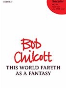 This World Fareth As A Fantasy by Chilcott Bob for SATB a cappella