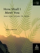 How Shall I Meet You: Seven Organ Preludes for Advent by Blersch Jeffrey for Organ