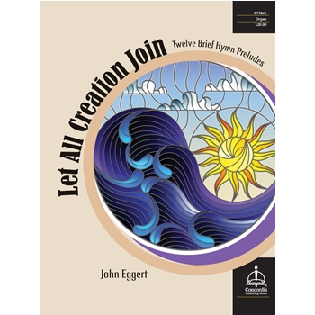 Let All Creation Join: Twelve Brief Hymn Preludes