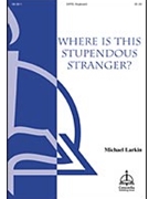 Where Is This Stupendous Stranger by Larkin Michael for SATB