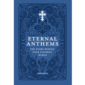 Eternal Anthems: The Story Behind Your Favorite Hymns, Volume 2