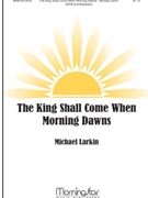 King Shall Come When Morning Dawns by Larkin Michael for SATB