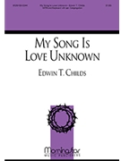 My Song Is Love Unknown by Childs Edwin T for SATB
