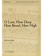 O Love How Deep How Broad How High by Larkin Michael for SATB