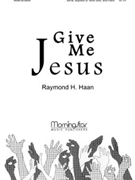 Give Me Jesus by Haan Raymond for SATB Soprano or Tenor Solo