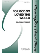 For God So Loved The World by Grotenhuis Dale for SATB