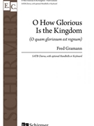 O How Glorious Is the Kingdom by Gramann Fred for SATB